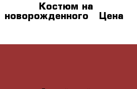 Костюм на новорожденного › Цена ­ 350 - Алтайский край, Бийск г. Дети и материнство » Детская одежда и обувь   . Алтайский край,Бийск г.